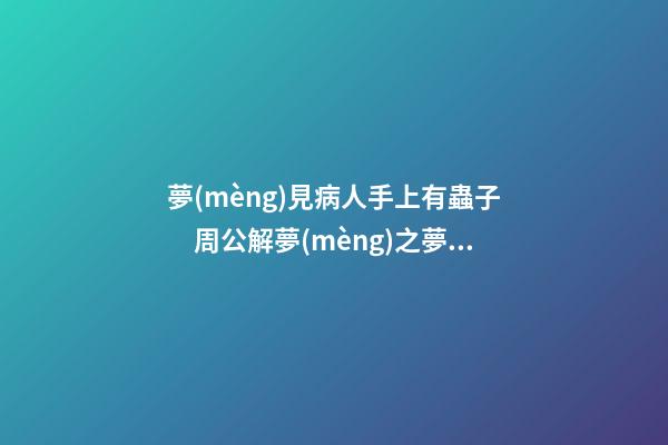 夢(mèng)見病人手上有蟲子　周公解夢(mèng)之夢(mèng)到病人手上有蟲子